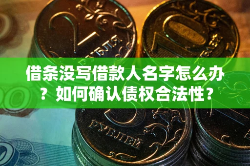 济南借条没写借款人名字怎么办？如何确认债权合法性？