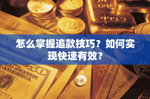 济南怎么掌握追款技巧？如何实现快速有效？
