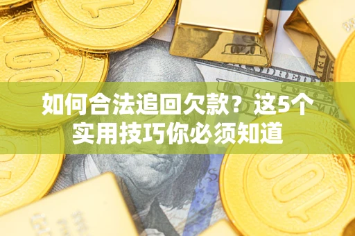 济南如何合法追回欠款？这5个实用技巧你必须知道