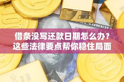 济南借条没写还款日期怎么办？这些法律要点帮你稳住局面