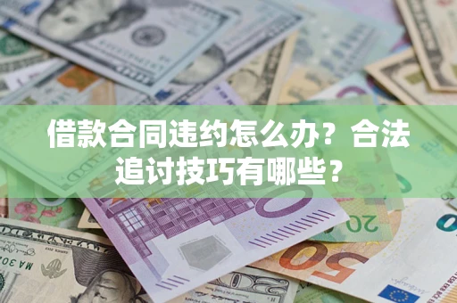 济南借款合同违约怎么办？合法追讨技巧有哪些？