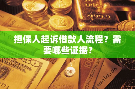 济南担保人起诉借款人流程?需要哪些证据? 济南担保人起诉借款人流程?需要哪些证据?