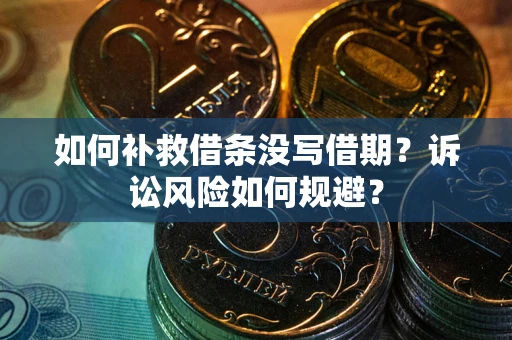 济南如何补救借条没写借期？诉讼风险如何规避？