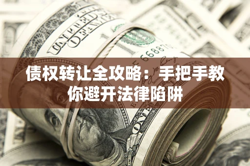 济南债权转让全攻略：手把手教你避开法律陷阱
