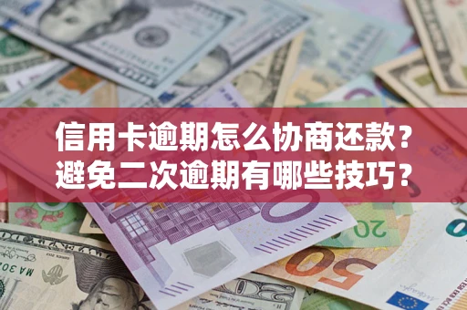 济南信用卡逾期怎么协商还款？避免二次逾期有哪些技巧？