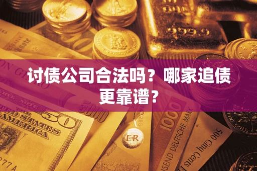 济南讨债公司合法吗？哪家追债更靠谱？