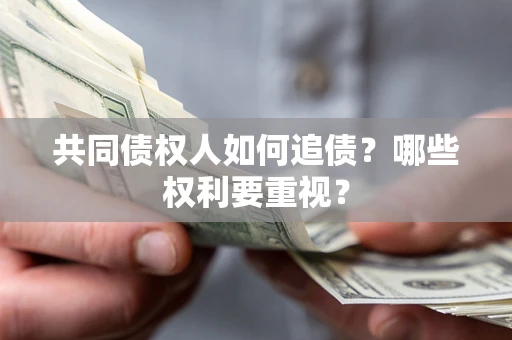 济南共同债权人如何追债？哪些权利要重视？