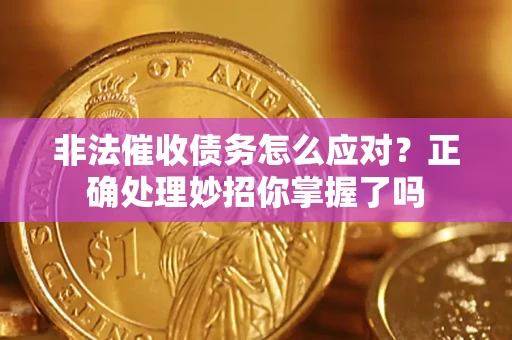 济南非法催收债务怎么应对？正确处理妙招你掌握了吗