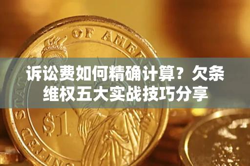 济南诉讼费如何精确计算？欠条维权五大实战技巧分享