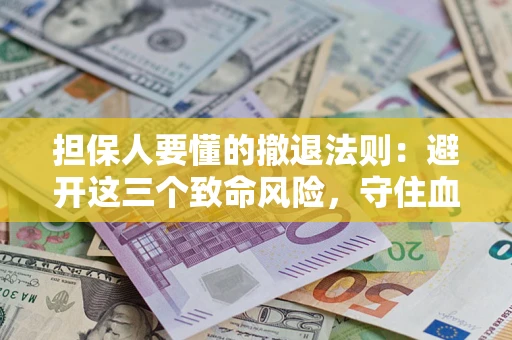 济南担保人要懂的撤退法则：避开这三个致命风险，守住血汗钱