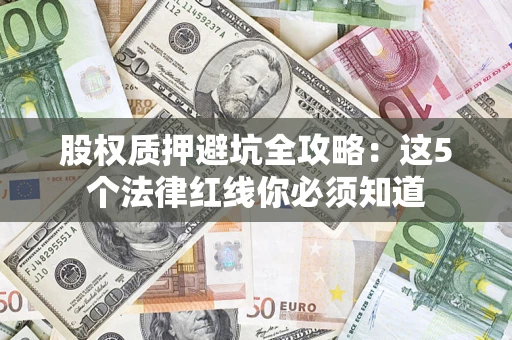 济南股权质押避坑全攻略：这5个法律红线你必须知道