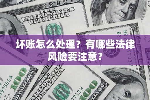 济南坏账怎么处理？有哪些法律风险要注意？