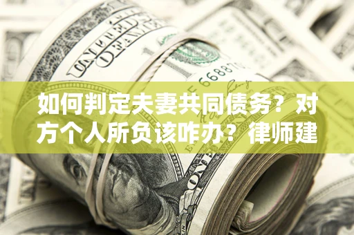济南如何判定夫妻共同债务？对方个人所负该咋办？律师建议