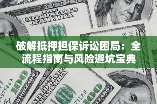 济南破解抵押担保诉讼困局:全流程指南与风险避坑宝典 济南破解抵押担保诉讼困局:全流程指南与风险避坑宝典