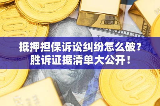济南抵押担保诉讼纠纷怎么破？胜诉证据清单大公开！