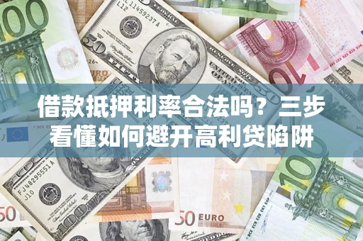 济南借款抵押利率合法吗？三步看懂如何避开高利贷陷阱