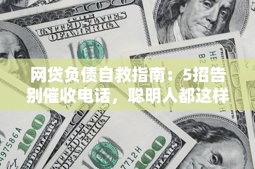 济南网贷负债自救指南：5招告别催收电话，聪明人都这样做