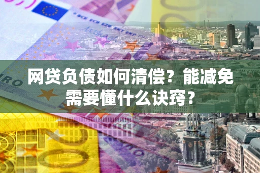 济南网贷负债如何清偿？能减免需要懂什么诀窍？