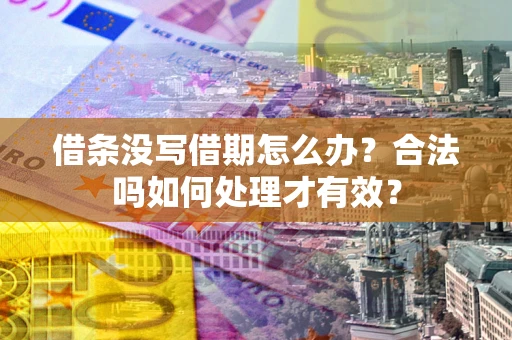 济南借条没写借期怎么办？合法吗如何处理才有效？