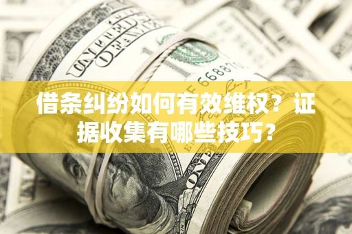 济南借条纠纷如何有效维权？证据收集有哪些技巧？