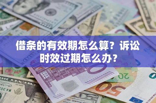 济南借条的有效期怎么算？诉讼时效过期怎么办？