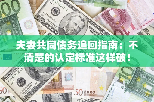济南夫妻共同债务追回指南：不清楚的认定标准这样破！