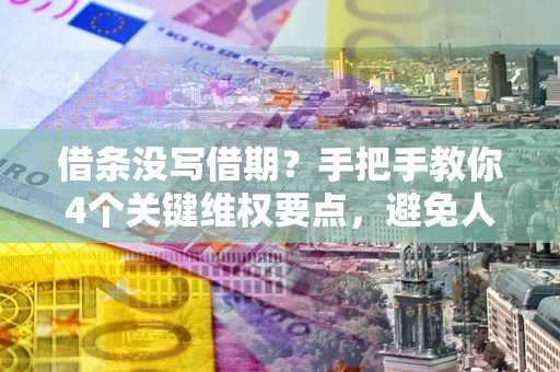 济南借条没写借期？手把手教你4个关键维权要点，避免人财两空