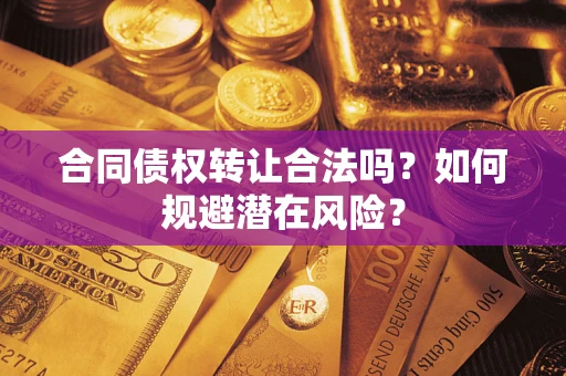 济南合同债权转让合法吗?如何规避潜在风险? 济南合同债权转让合法吗?如何规避潜在风险?