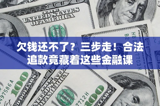 济南欠钱还不了？三步走！合法追款竟藏着这些金融课