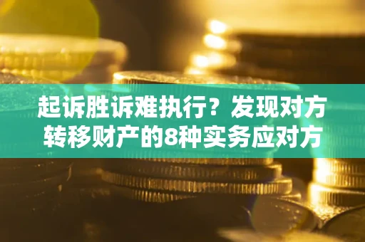 济南起诉胜诉难执行？发现对方转移财产的8种实务应对方案