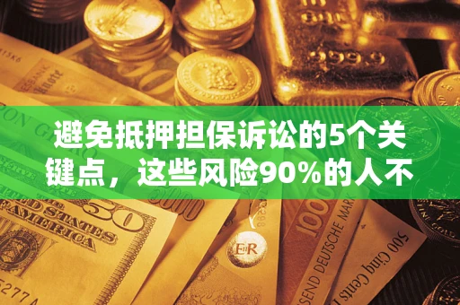济南避免抵押担保诉讼的5个关键点，这些风险90%的人不知道！