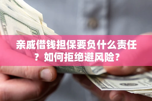 济南亲戚借钱担保要负什么责任？如何拒绝避风险？