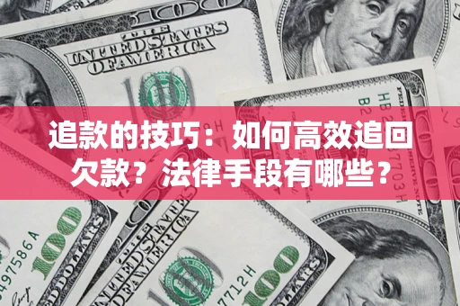 济南追款的技巧：如何高效追回欠款？法律手段有哪些？