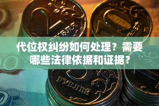 济南代位权纠纷如何处理？需要哪些法律依据和证据？