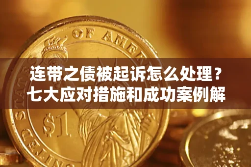 济南连带之债被起诉怎么处理？七大应对措施和成功案例解析