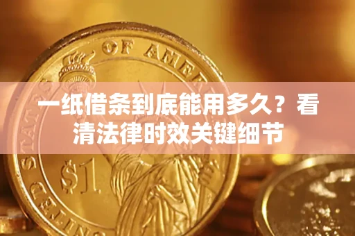 济南一纸借条到底能用多久？看清法律时效关键细节