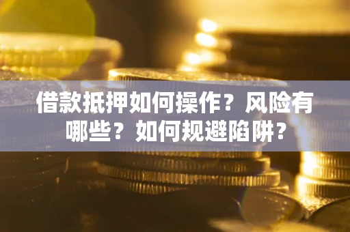 济南借款抵押如何操作?风险有哪些?如何规避陷阱? 济南借款抵押如何操作?风险有哪些?如何规避陷阱?