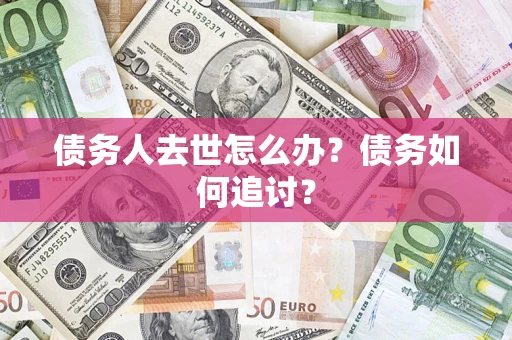 济南债务人去世怎么办？债务如何追讨？