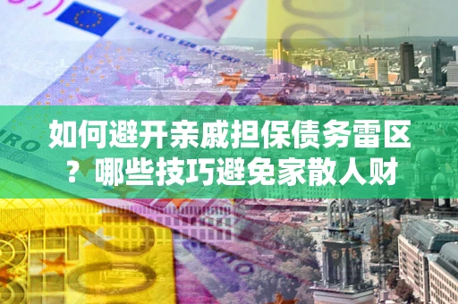 济南如何避开亲戚担保债务雷区？哪些技巧避免家散人财