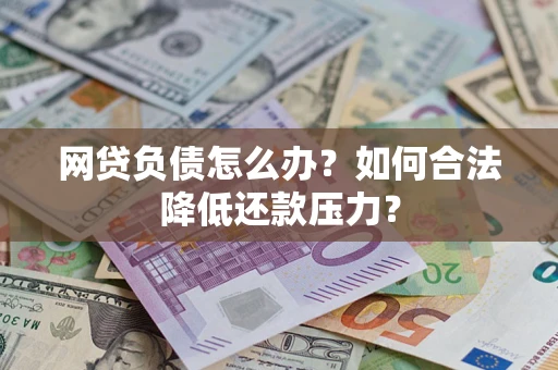 济南网贷负债怎么办？如何合法降低还款压力？