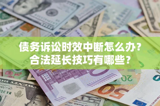 济南债务诉讼时效中断怎么办？合法延长技巧有哪些？