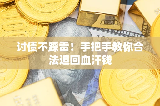 济南讨债不踩雷！手把手教你合法追回血汗钱