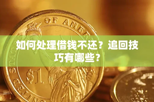 济南如何处理借钱不还？追回技巧有哪些？