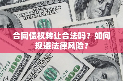 济南合同债权转让合法吗？如何规避法律风险？