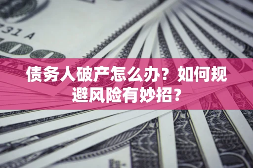 济南债务人破产怎么办？如何规避风险有妙招？