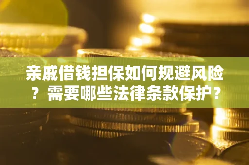 济南亲戚借钱担保如何规避风险？需要哪些法律条款保护？