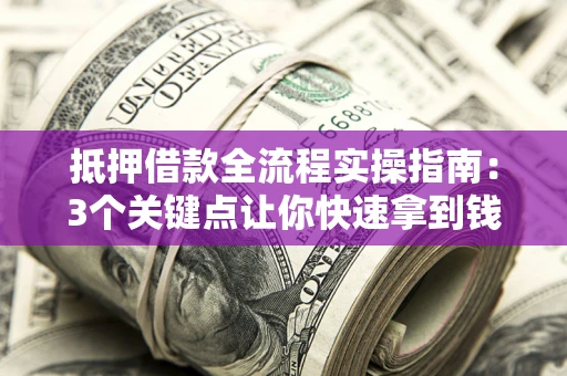 济南抵押借款全流程实操指南：3个关键点让你快速拿到钱