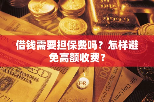 济南借钱需要担保费吗？怎样避免高额收费？