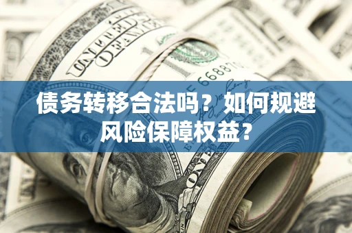 济南债务转移合法吗？如何规避风险保障权益？