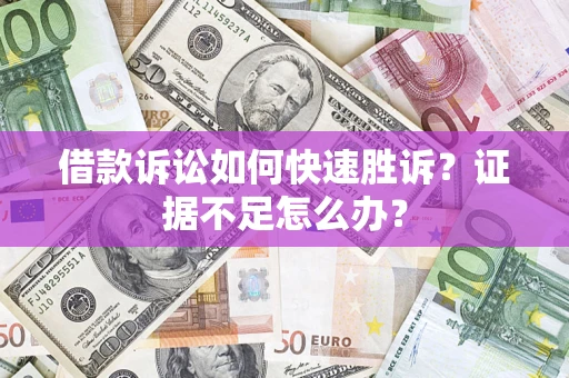 济南借款诉讼如何快速胜诉？证据不足怎么办？